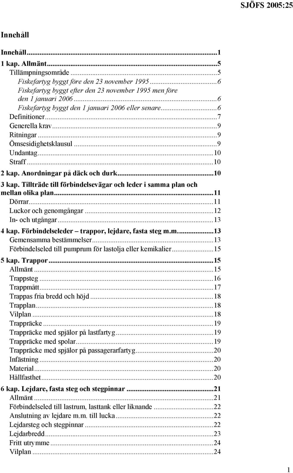 ..10 3 kap. Tillträde till förbindelsevägar och leder i samma plan och mellan olika plan...11 Dörrar...11 Luckor och genomgångar...12 In- och utgångar...13 4 kap.