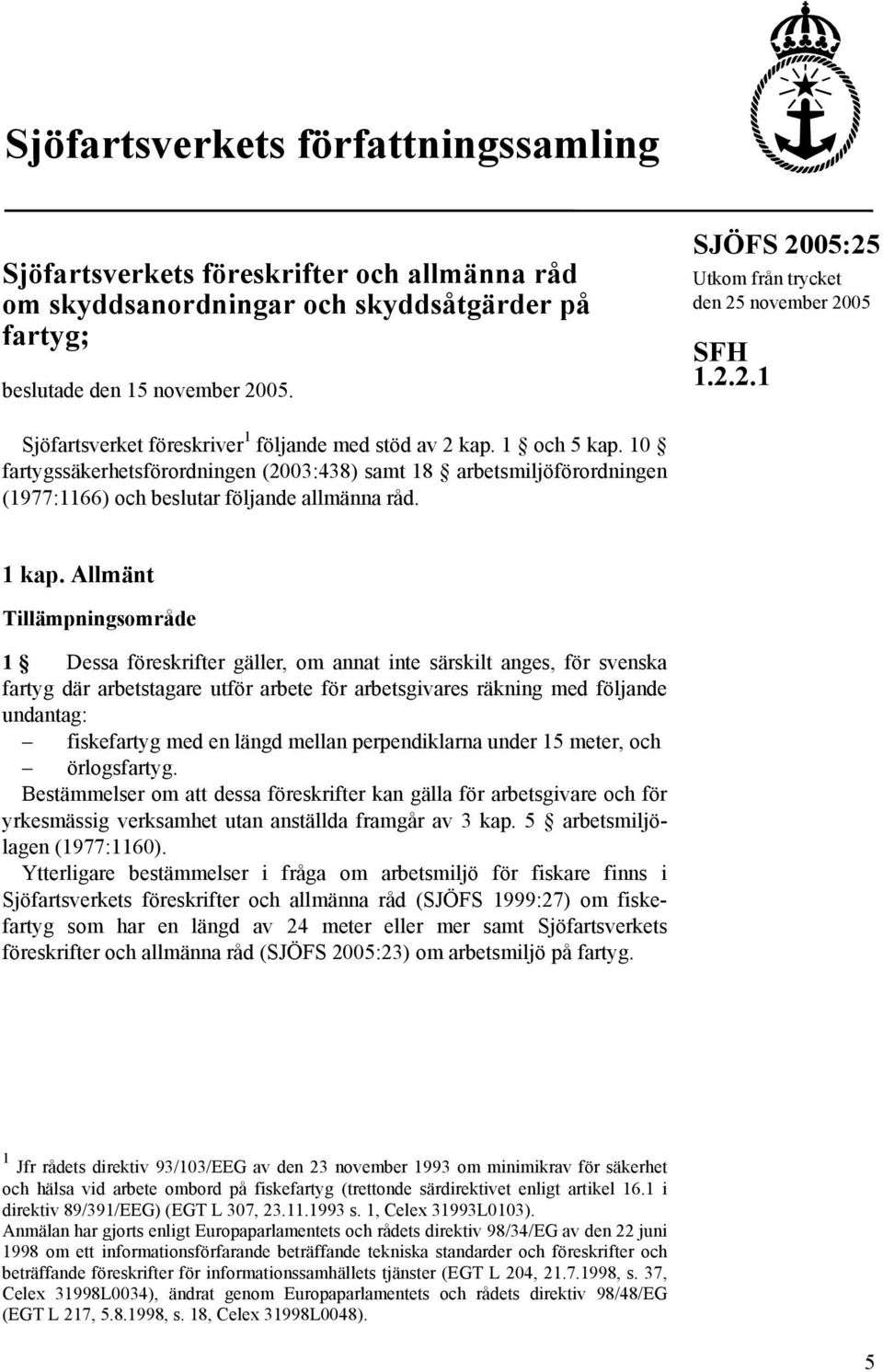 10 fartygssäkerhetsförordningen (2003:438) samt 18 arbetsmiljöförordningen (1977:1166) och beslutar följande allmänna råd. 1 kap.