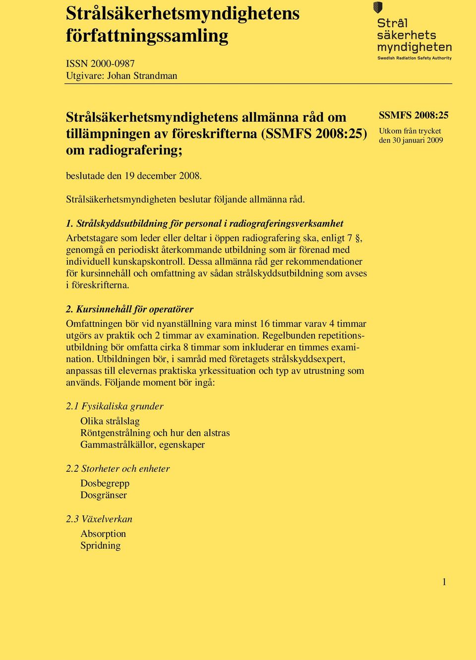 december 2008. Strålsäkerhetsmyndigheten beslutar följande allmänna råd. 1.