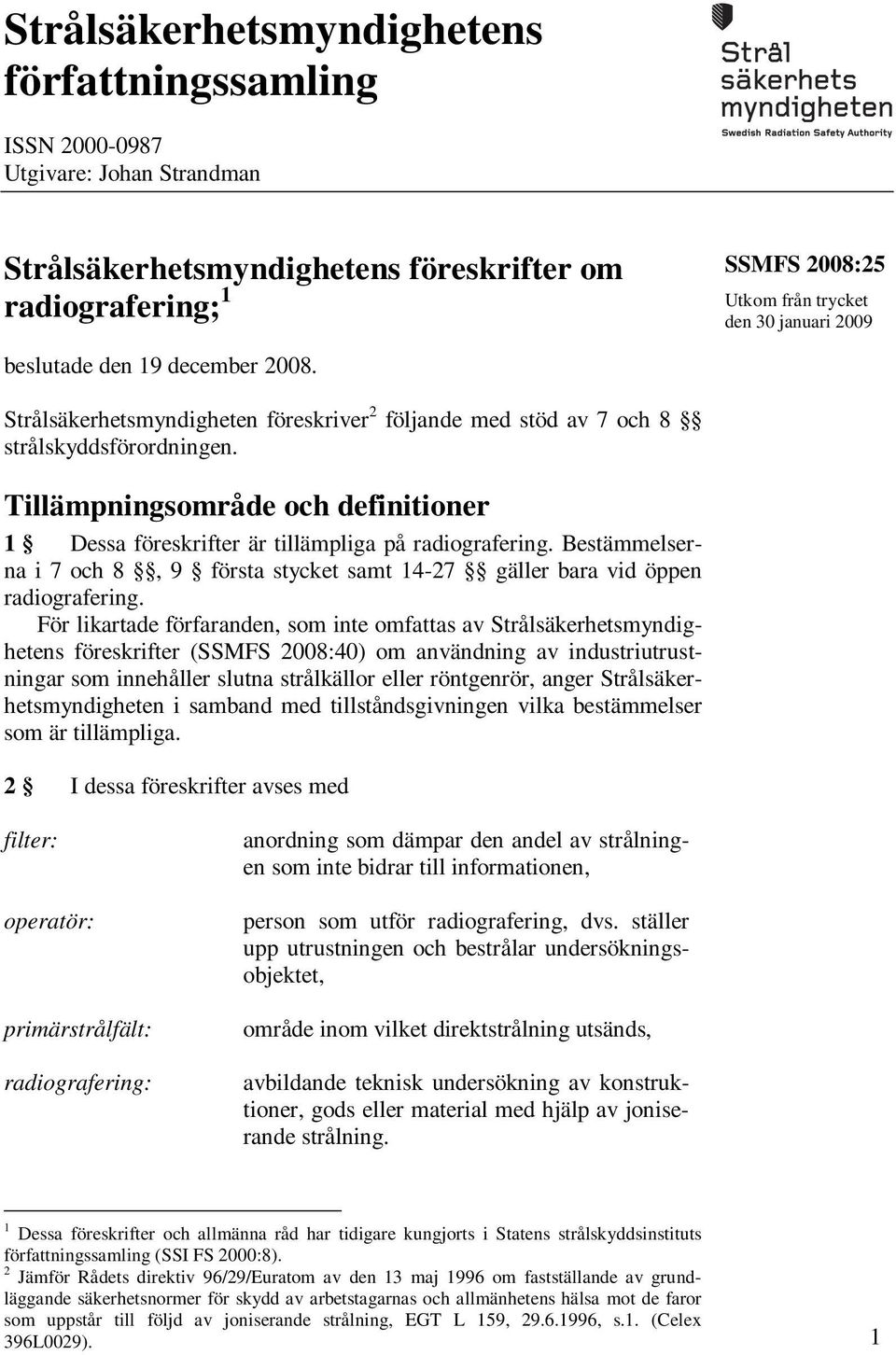 Tillämpningsområde och definitioner 1 Dessa föreskrifter är tillämpliga på radiografering. Bestämmelserna i 7 och 8, 9 första stycket samt 14-27 gäller bara vid öppen radiografering.