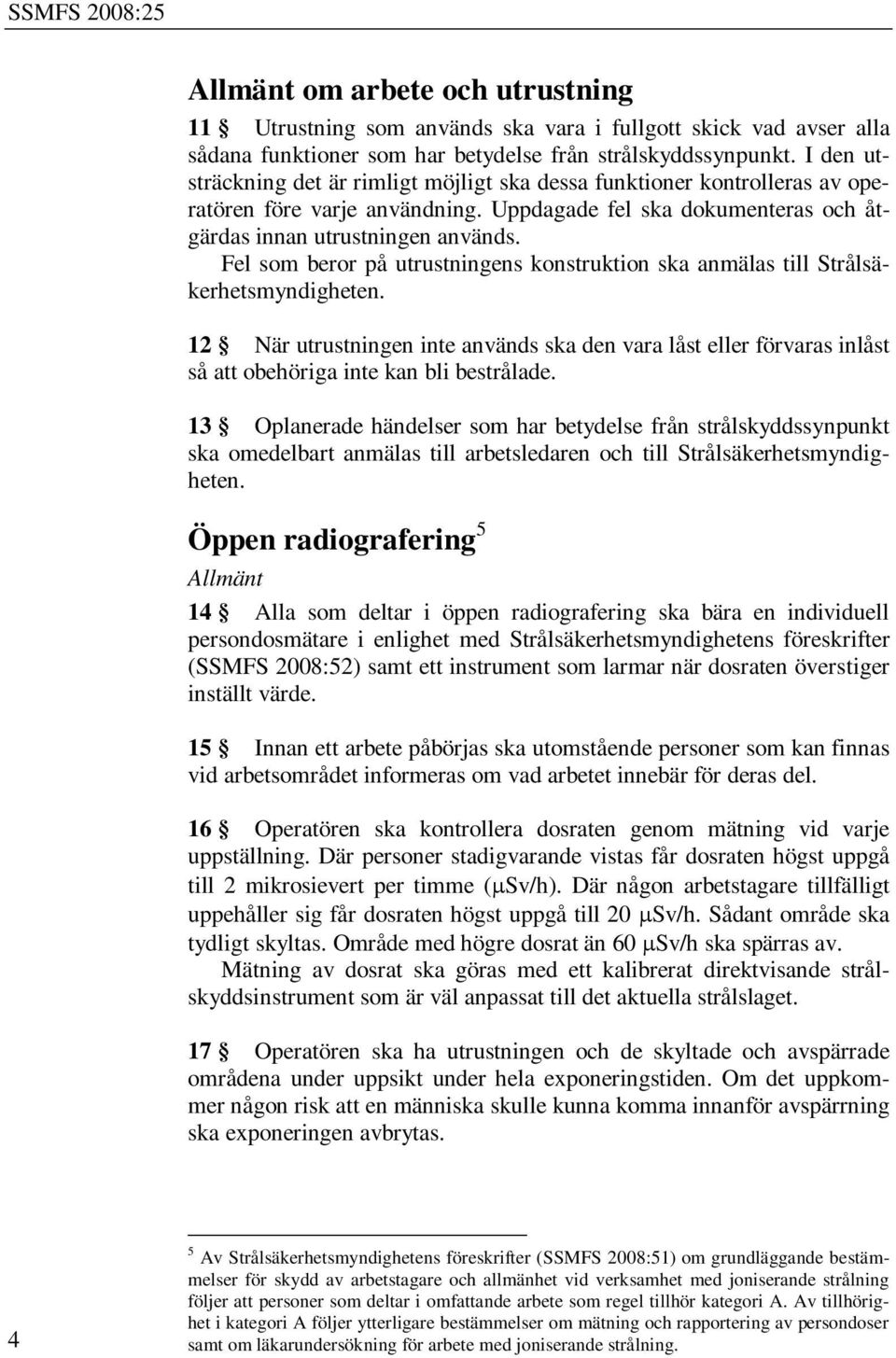 Fel som beror på utrustningens konstruktion ska anmälas till Strålsäkerhetsmyndigheten.