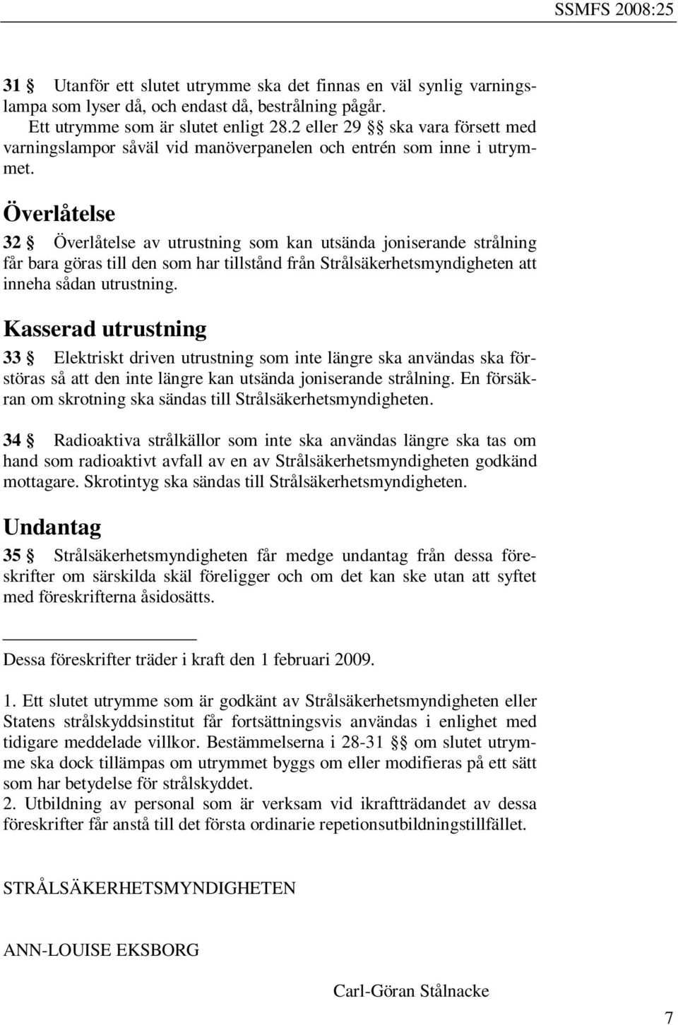 Överlåtelse 32 Överlåtelse av utrustning som kan utsända joniserande strålning får bara göras till den som har tillstånd från Strålsäkerhetsmyndigheten att inneha sådan utrustning.