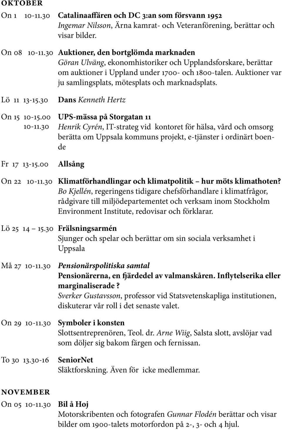 Auktioner var ju samlingsplats, mötesplats och marknadsplats. Lö 11 13-15.30 Dans Kenneth Hertz On 15 10-15.00 UPS-mässa på Storgatan 11 10-11.