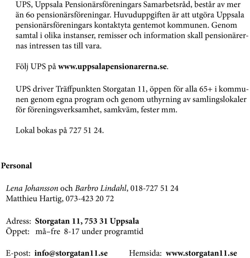 , remisser och information skall pensionärernas intressen tas till vara. Följ UPS på www.uppsalapensionarerna.se. UPS driver Träffpunkten Storgatan 11, öppen för alla 65+ i kommunen genom egna program och genom uthyrning av samlingslokaler för föreningsverksamhet, samkväm, fester mm.