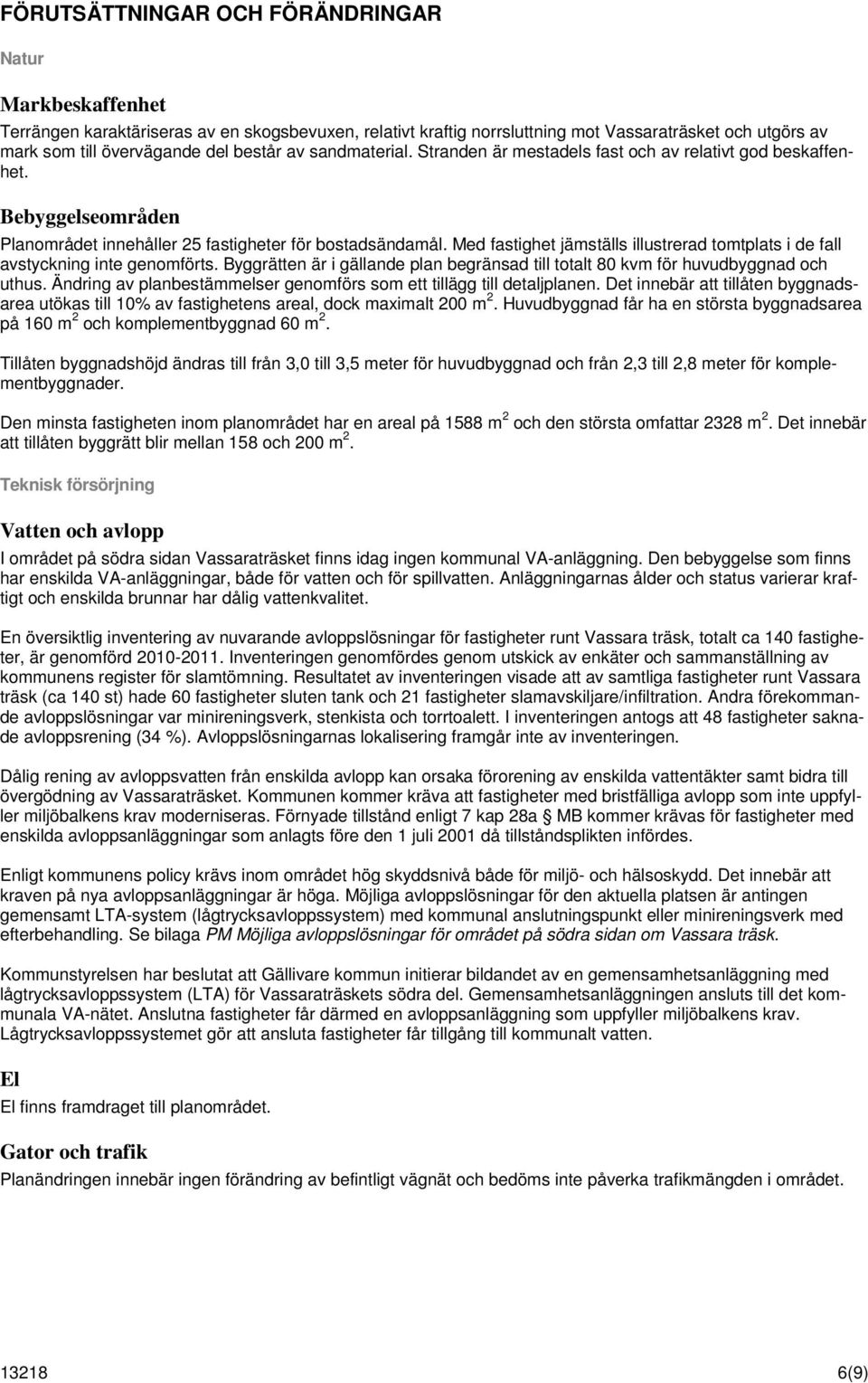 Med fastighet jämställs illustrerad tomtplats i de fall avstyckning inte genomförts. Byggrätten är i gällande plan begränsad till totalt 80 kvm för huvudbyggnad och uthus.