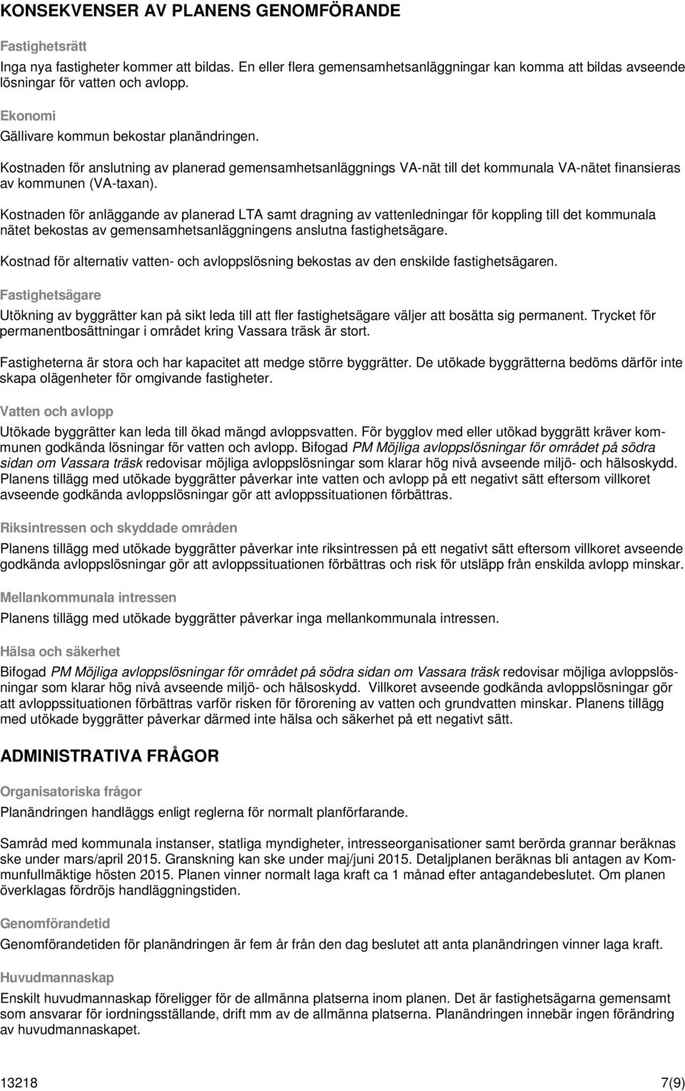 Kostnaden för anläggande av planerad LTA samt dragning av vattenledningar för koppling till det kommunala nätet bekostas av gemensamhetsanläggningens anslutna fastighetsägare.