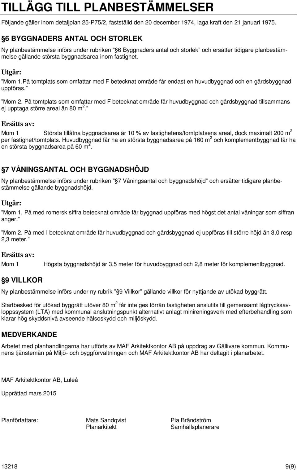 På tomtplats som omfattar med F betecknat område får endast en huvudbyggnad och en gårdsbyggnad uppföras. Mom 2.