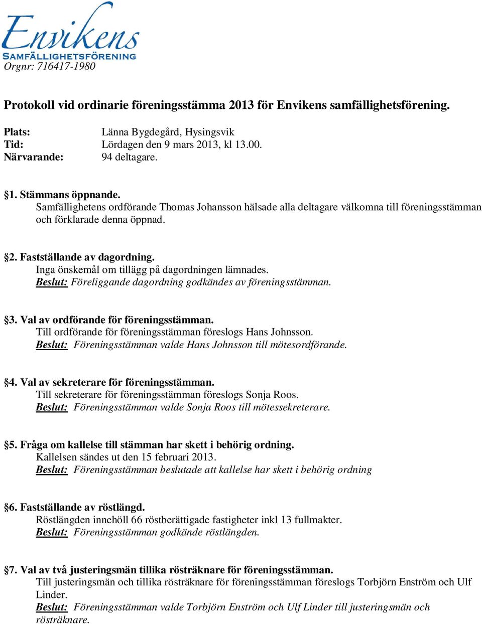 Fastställande av dagordning. Inga önskemål om tillägg på dagordningen lämnades. Beslut: Föreliggande dagordning godkändes av föreningsstämman. 3. Val av ordförande för föreningsstämman.