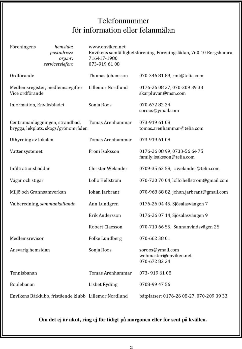 com Medlemsregister, medlemsavgifter Lillemor Nordlund 0176-260827, 070-2093933 Vice ordförande skarpluvan@msn.com Information, Enviksbladet Sonja Roos 070-6728224 soroos@ymail.