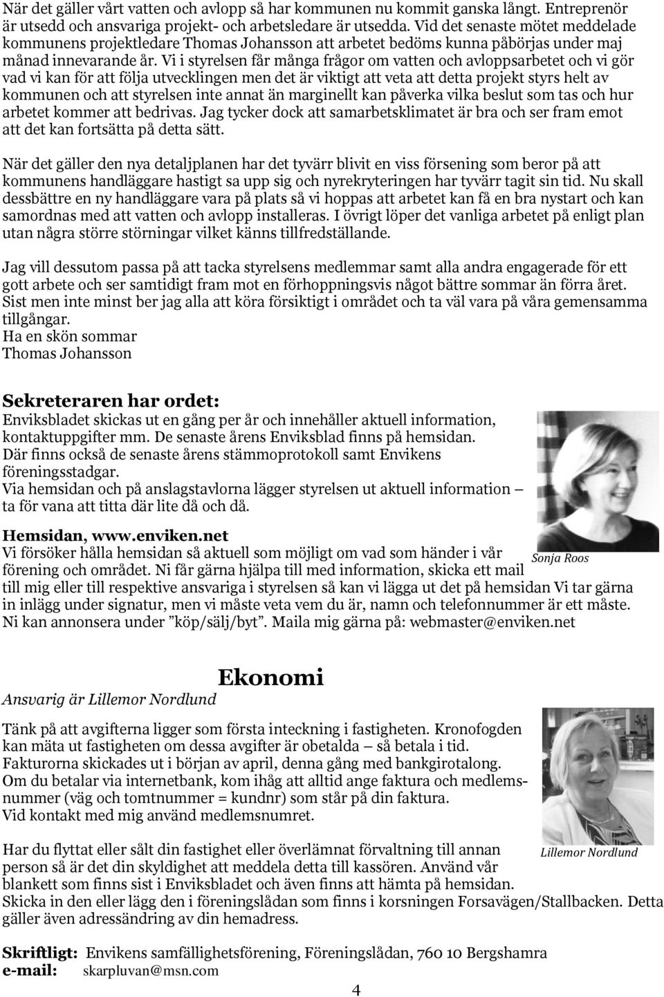 Vi i styrelsen får många frågor om vatten och avloppsarbetet och vi gör vad vi kan för att följa utvecklingen men det är viktigt att veta att detta projekt styrs helt av kommunen och att styrelsen