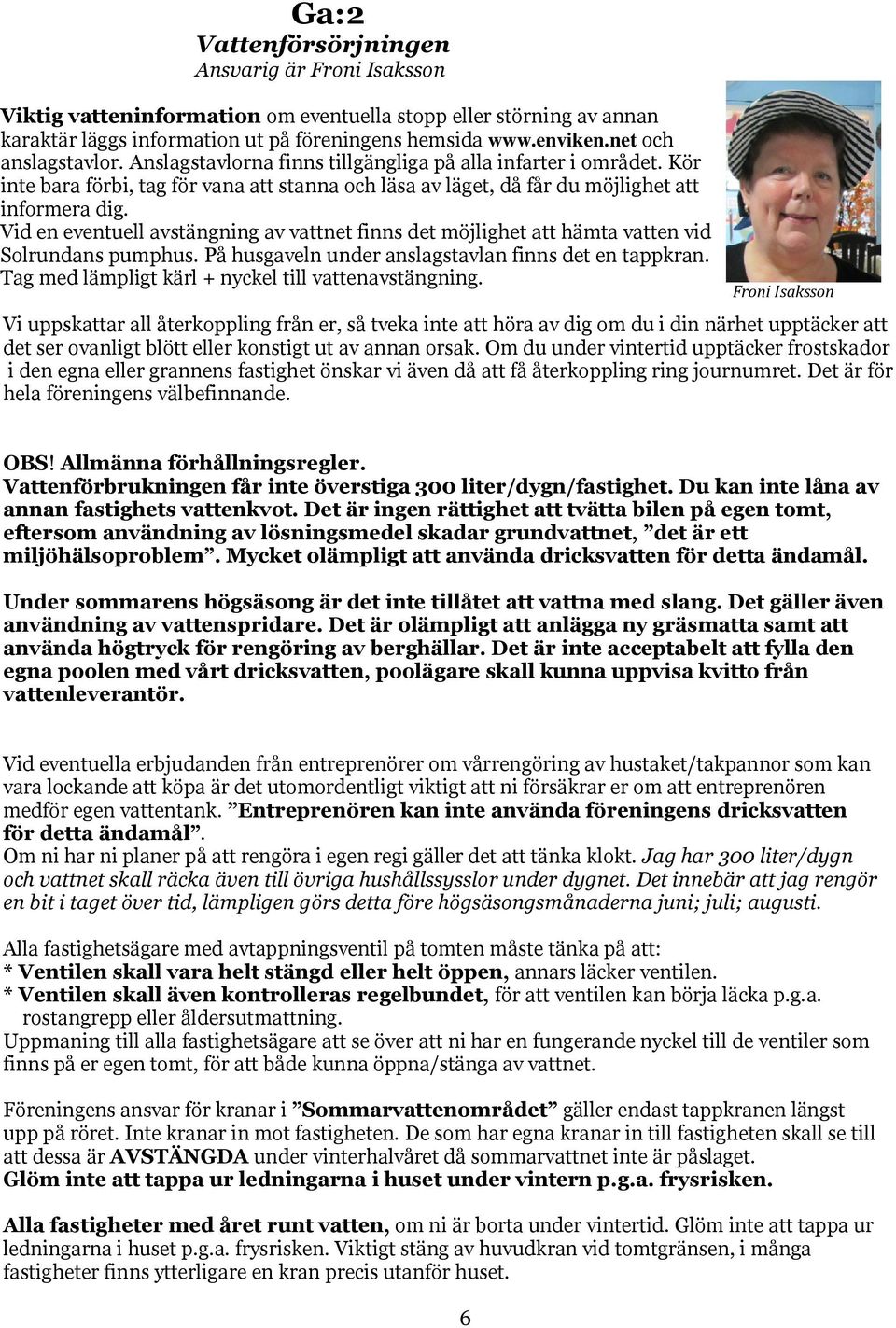 Vid en eventuell avstängning av vattnet finns det möjlighet att hämta vatten vid Solrundans pumphus. På husgaveln under anslagstavlan finns det en tappkran.