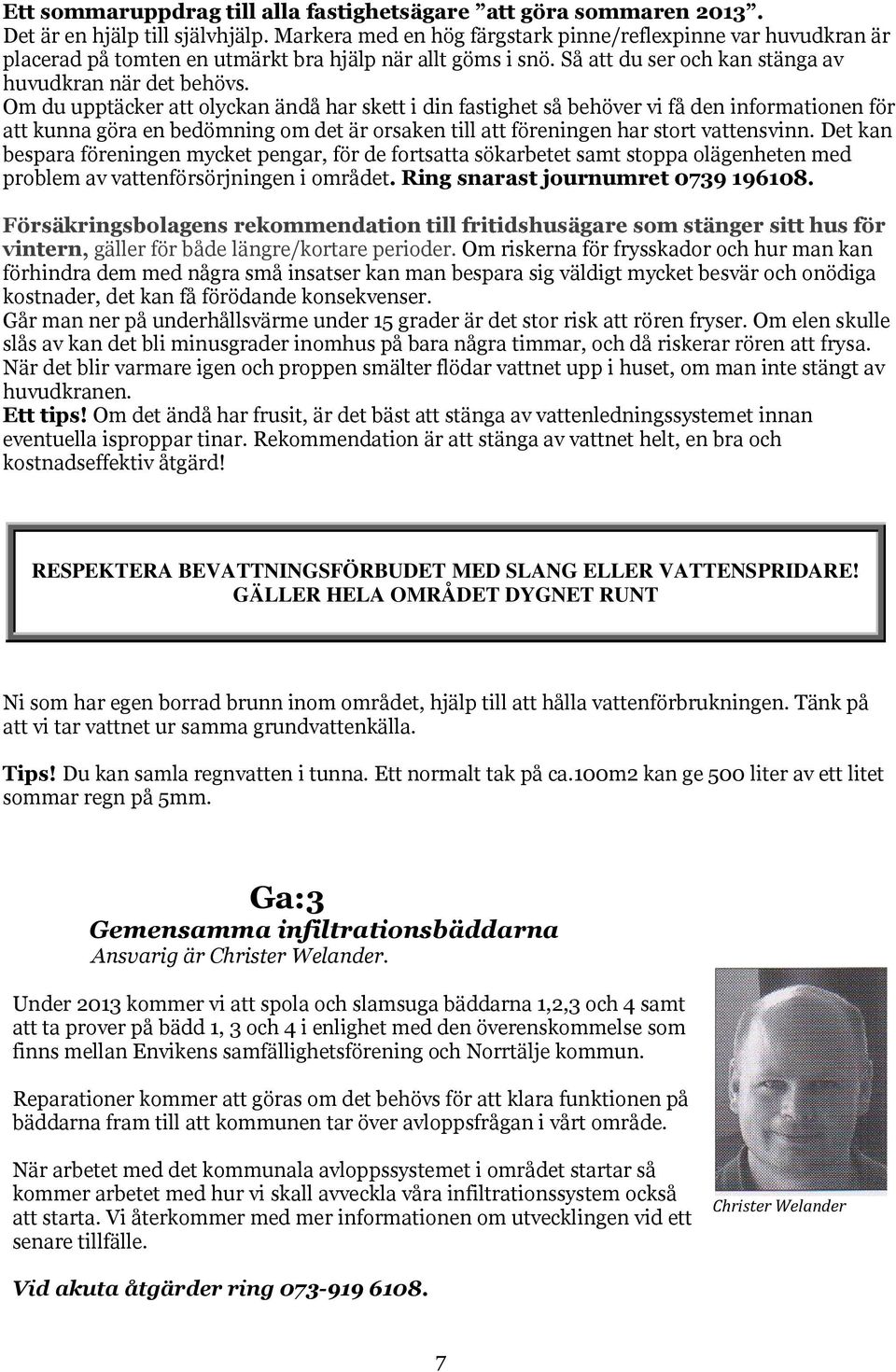 Om du upptäcker att olyckan ändå har skett i din fastighet så behöver vi få den informationen för att kunna göra en bedömning om det är orsaken till att föreningen har stort vattensvinn.