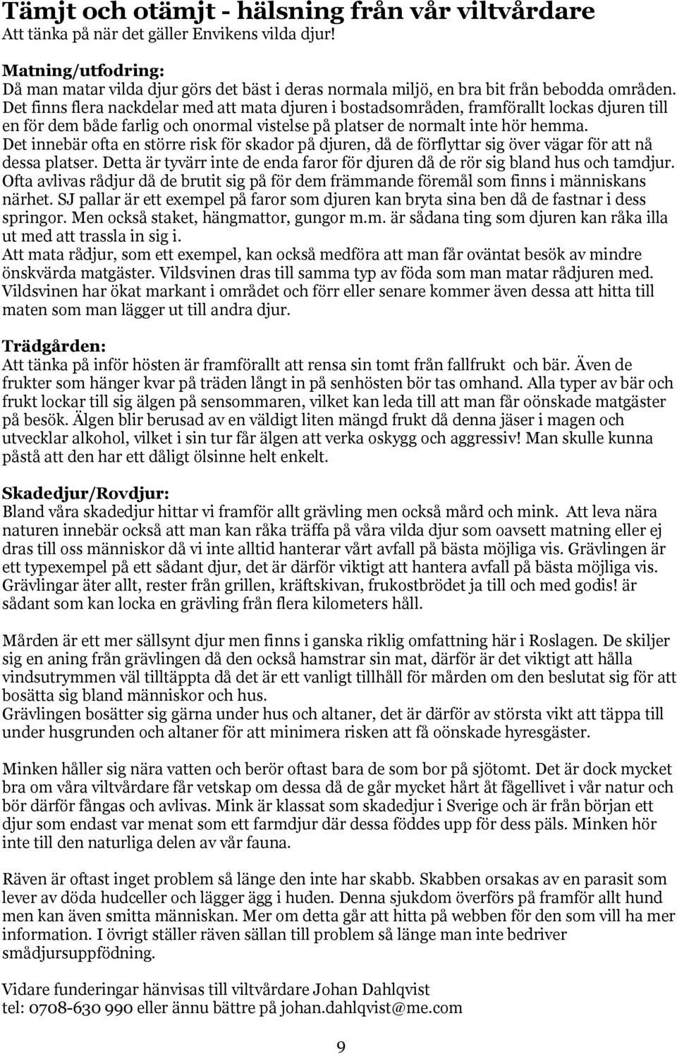 Det finns flera nackdelar med att mata djuren i bostadsområden, framförallt lockas djuren till en för dem både farlig och onormal vistelse på platser de normalt inte hör hemma.