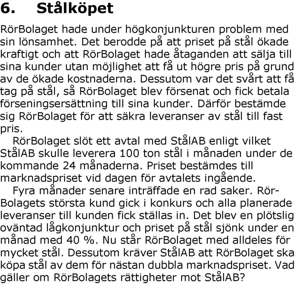 Dessutom var det svårt att få tag på stål, så RörBolaget blev försenat och fick betala förseningsersättning till sina kunder.