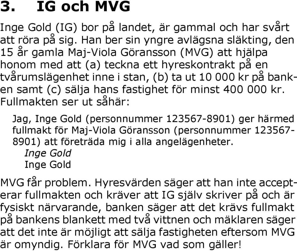 samt (c) sälja hans fastighet för minst 400 000 kr.