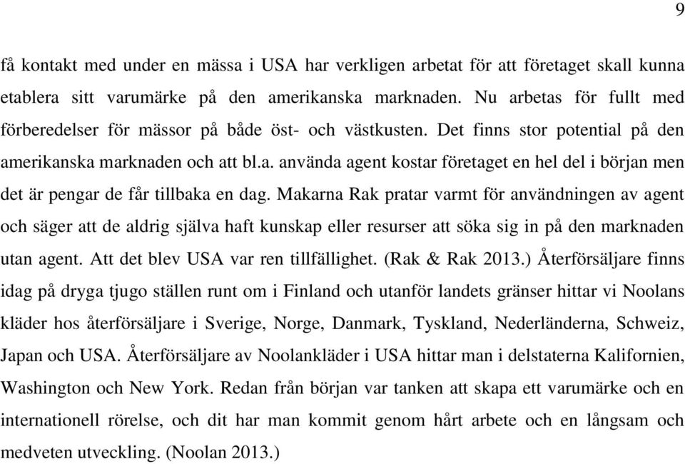 Makarna Rak pratar varmt för användningen av agent och säger att de aldrig själva haft kunskap eller resurser att söka sig in på den marknaden utan agent. Att det blev USA var ren tillfällighet.