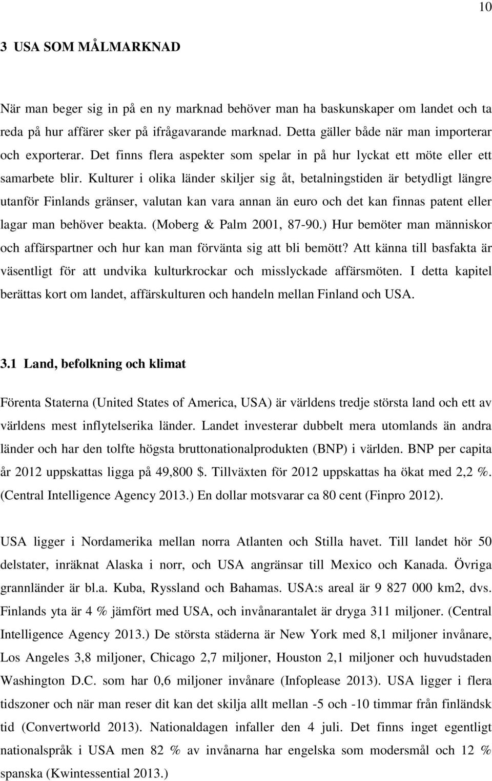 Kulturer i olika länder skiljer sig åt, betalningstiden är betydligt längre utanför Finlands gränser, valutan kan vara annan än euro och det kan finnas patent eller lagar man behöver beakta.