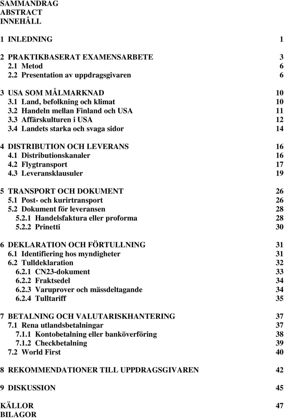 3 Leveransklausuler 19 5 TRANSPORT OCH DOKUMENT 26 5.1 Post- och kurirtransport 26 5.2 Dokument för leveransen 28 5.2.1 Handelsfaktura eller proforma 28 5.2.2 Prinetti 30 6 DEKLARATION OCH FÖRTULLNING 31 6.