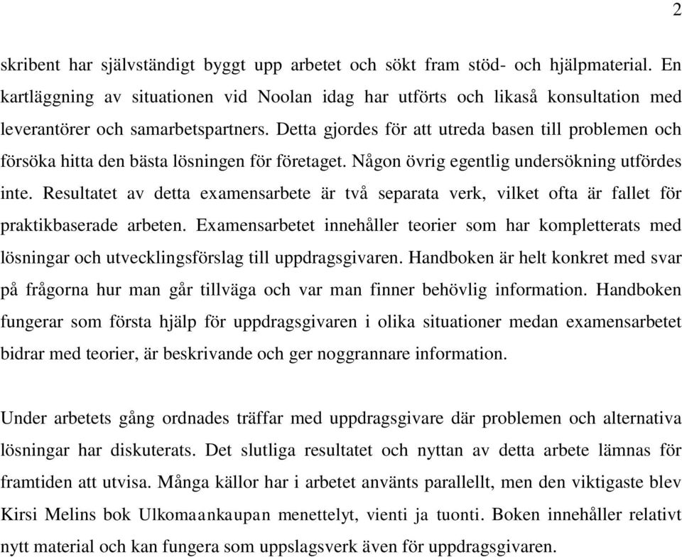 Detta gjordes för att utreda basen till problemen och försöka hitta den bästa lösningen för företaget. Någon övrig egentlig undersökning utfördes inte.