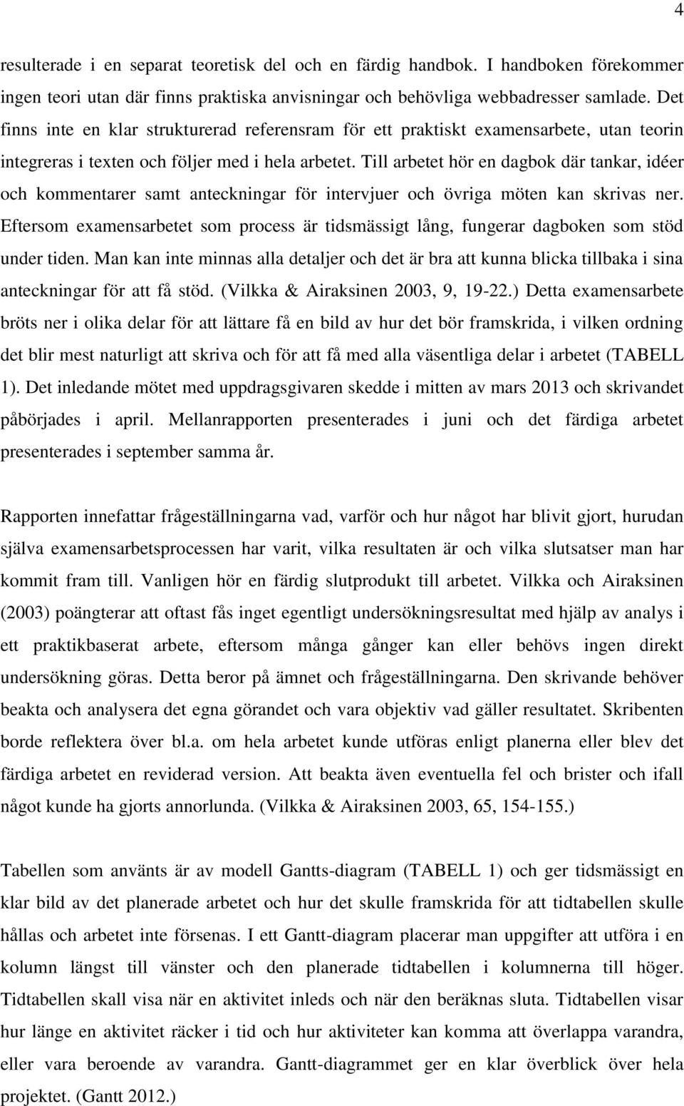 Till arbetet hör en dagbok där tankar, idéer och kommentarer samt anteckningar för intervjuer och övriga möten kan skrivas ner.