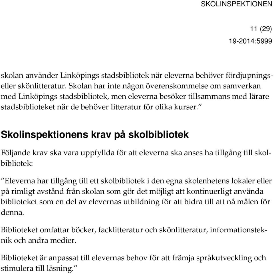 Skolinspektionens krav på skolbibliotek Följande krav ska vara uppfyllda för att eleverna ska anses ha tillgång till skolbibliotek: Eleverna har tillgång till ett skolbibliotek i den egna