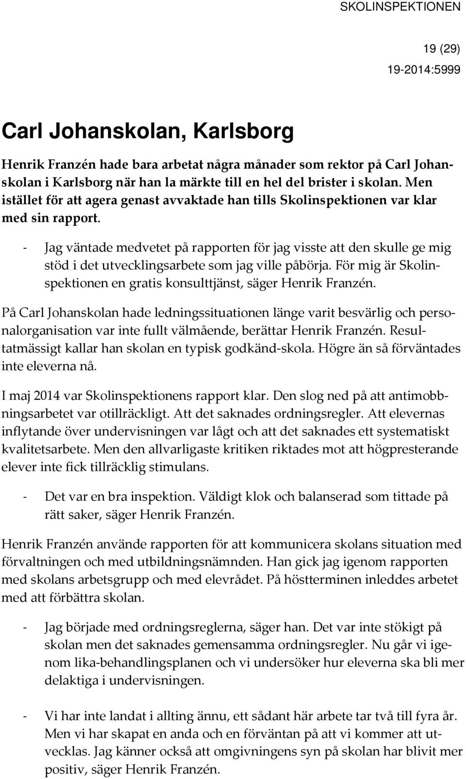 - Jag väntade medvetet på rapporten för jag visste att den skulle ge mig stöd i det utvecklingsarbete som jag ville påbörja. För mig är Skolinspektionen en gratis konsulttjänst, säger Henrik Franzén.