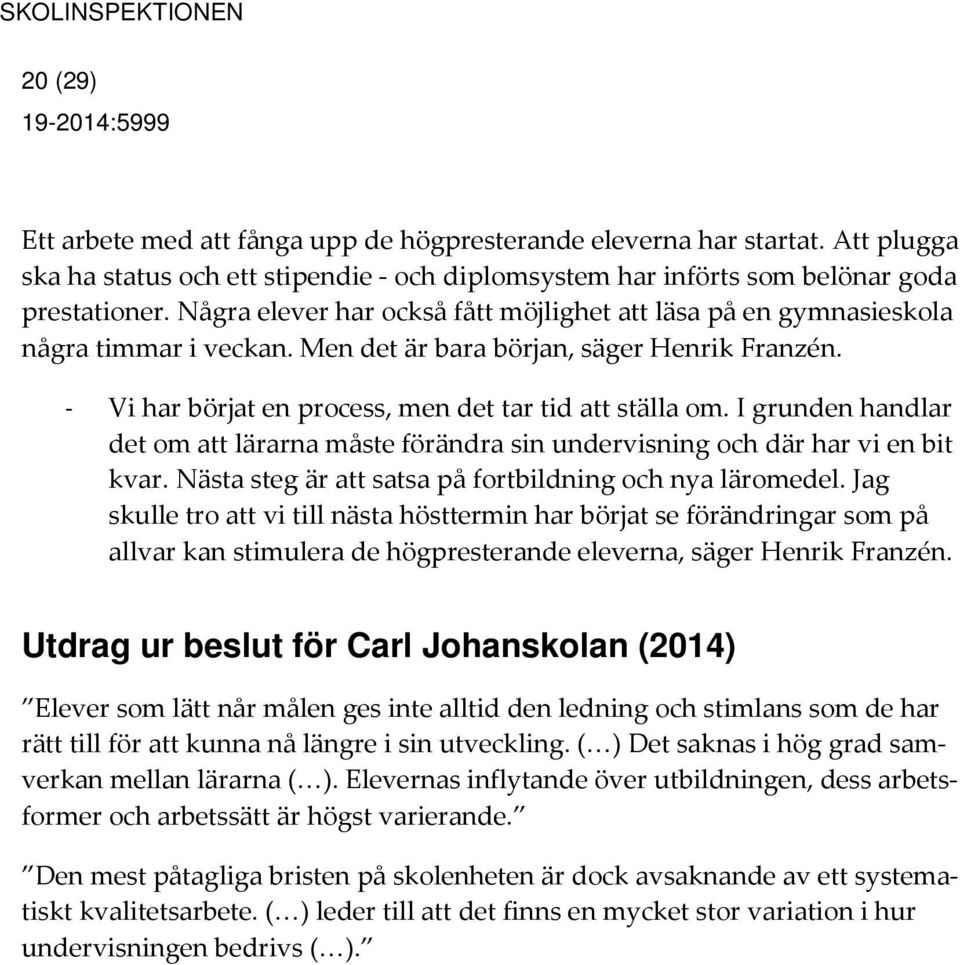 I grunden handlar det om att lärarna måste förändra sin undervisning och där har vi en bit kvar. Nästa steg är att satsa på fortbildning och nya läromedel.