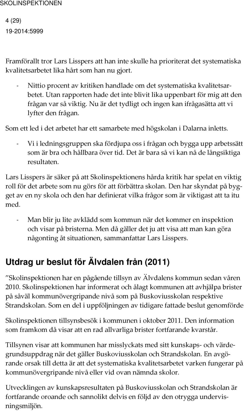 Nu är det tydligt och ingen kan ifrågasätta att vi lyfter den frågan. Som ett led i det arbetet har ett samarbete med högskolan i Dalarna inletts.