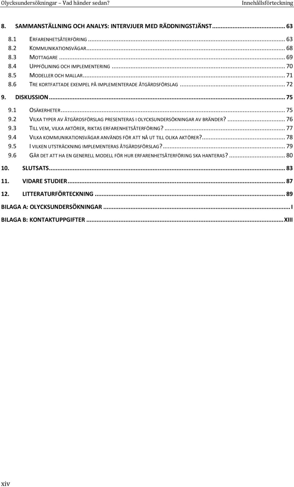 1 OSÄKERHETER... 75 9.2 VILKA TYPER AV ÅTGÄRDSFÖRSLAG PRESENTERAS I OLYCKSUNDERSÖKNINGAR AV BRÄNDER?... 76 9.3 TILL VEM, VILKA AKTÖRER, RIKTAS ERFARENHETSÅTERFÖRING?... 77 9.