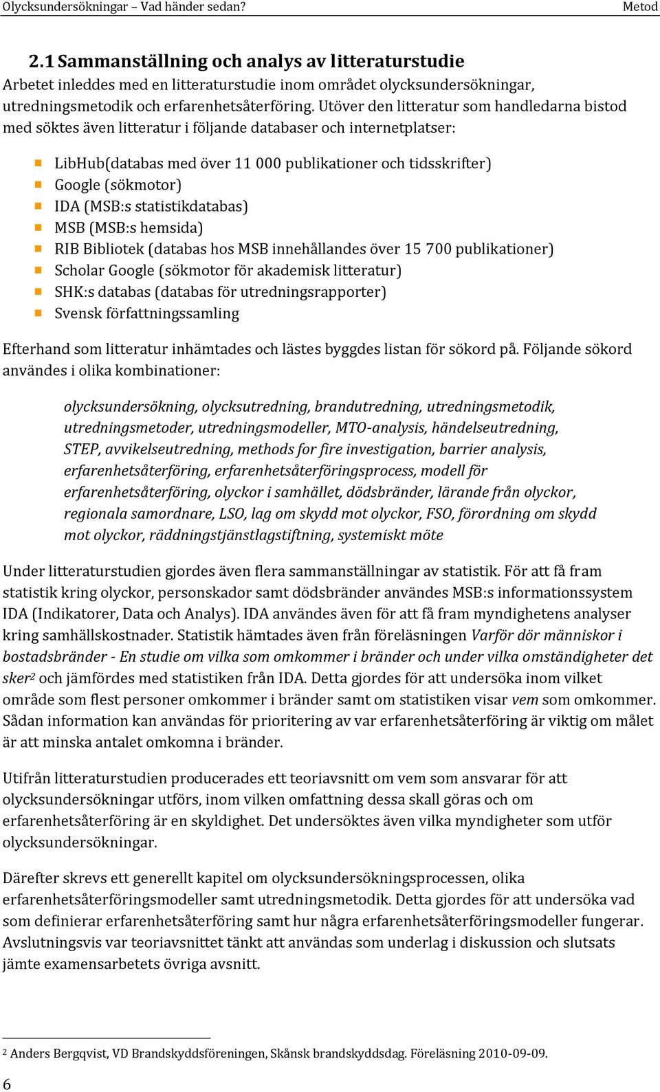 (MSB:s statistikdatabas) MSB (MSB:s hemsida) RIB Bibliotek (databas hos MSB innehållandes över 15 700 publikationer) Scholar Google (sökmotor för akademisk litteratur) SHK:s databas (databas för