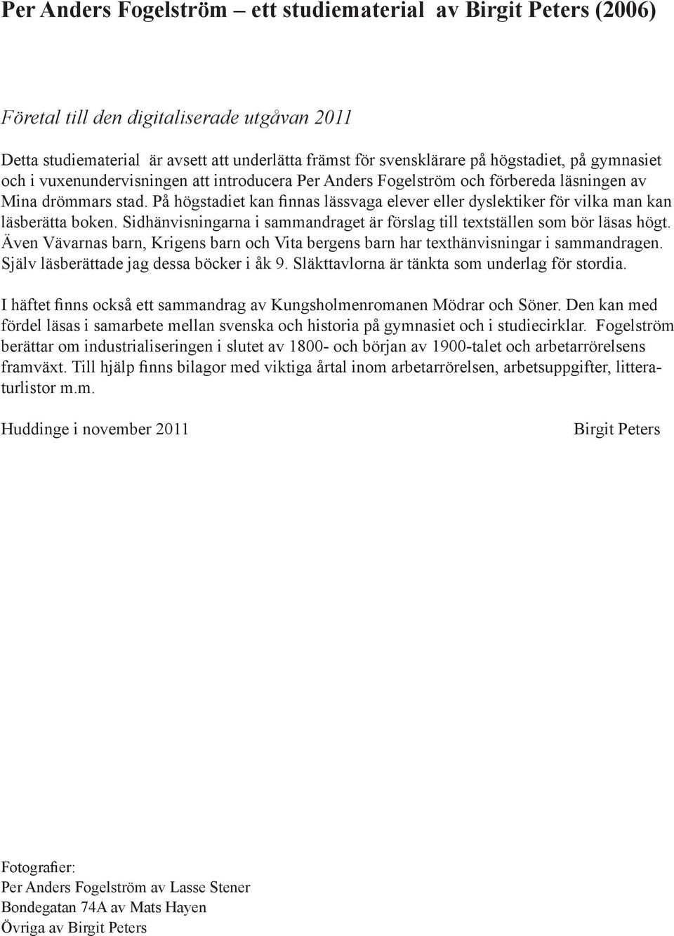 På högstadiet kan finnas lässvaga elever eller dyslektiker för vilka man kan läsberätta boken. Sidhänvisningarna i sammandraget är förslag till textställen som bör läsas högt.