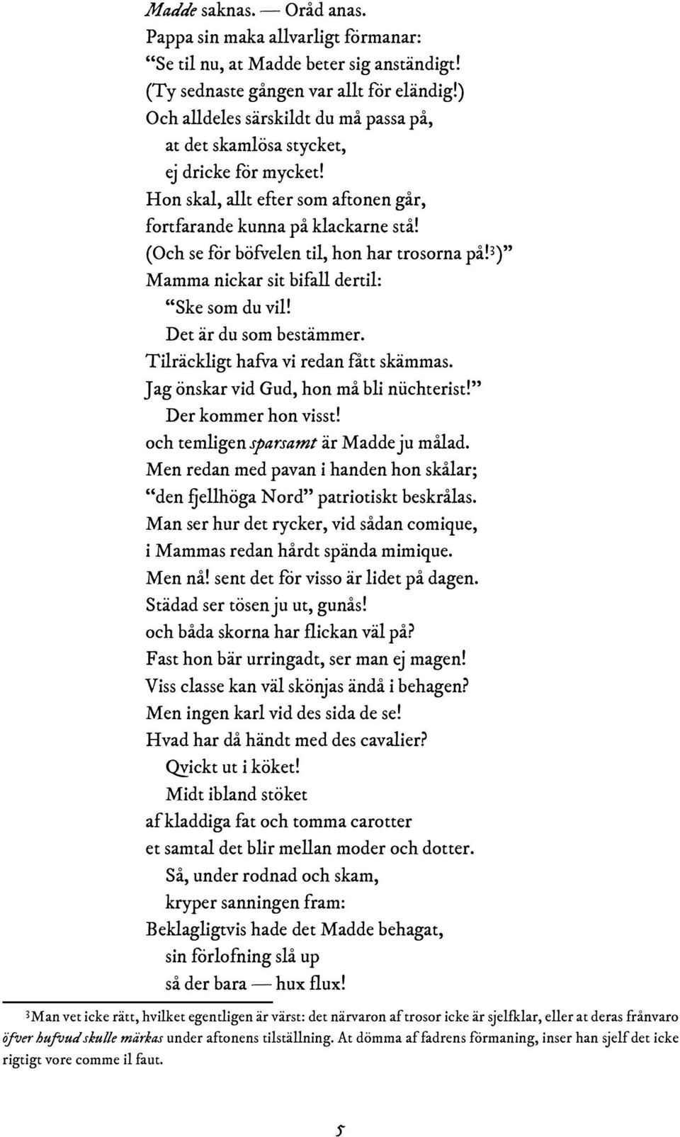 (Och se för böfvelen til, hon har trosorna på! 3 ) Mamma nickar sit bifall dertil: Ske som du vil! Det är du som bestämmer. Tilräckligt hafva vi redan fått skämmas.