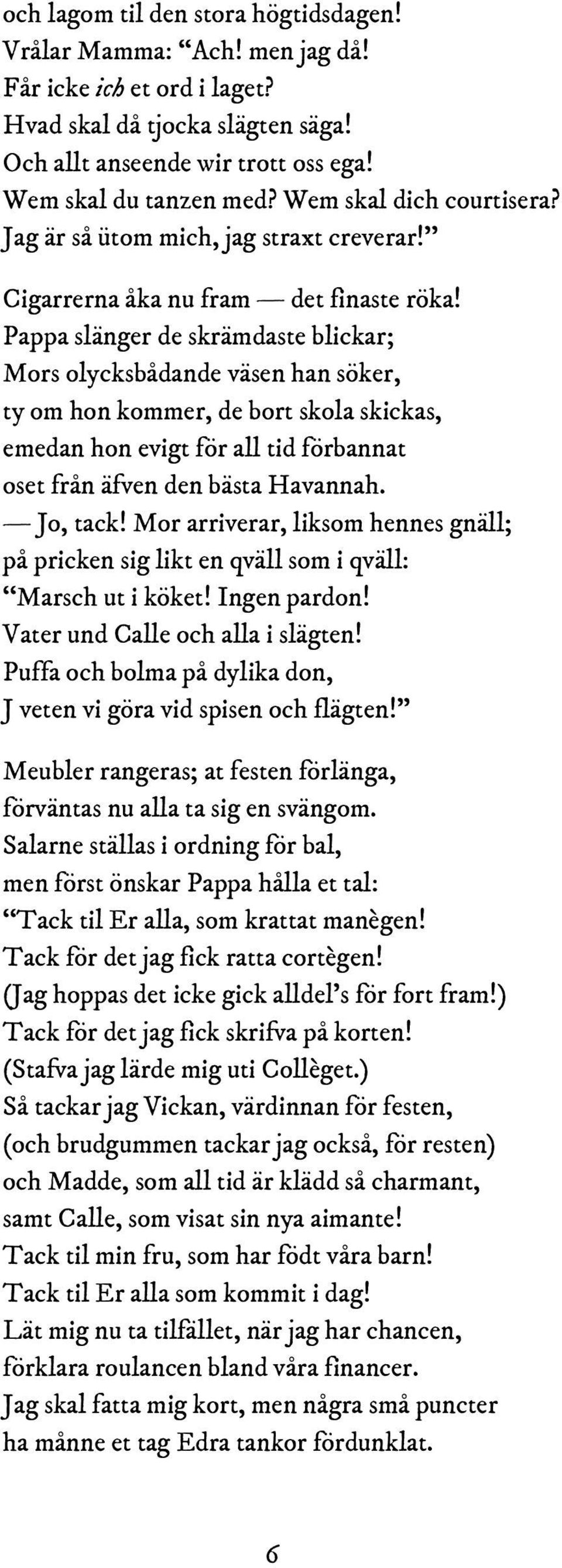 Pappa slänger de skrämdaste blickar; Mors olycksbådande väsen han söker, ty om hon kommer, de bort skola skickas, emedan hon evigt för all tid förbannat oset från äfven den bästa Havannah. Jo, tack!