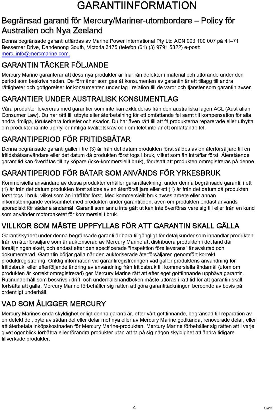 GARANTIN TÄCKER FÖLJANDE Mercury Marine garanterar att dess nya produkter är fria från defekter i material och utförande under den period som beskrivs nedan.