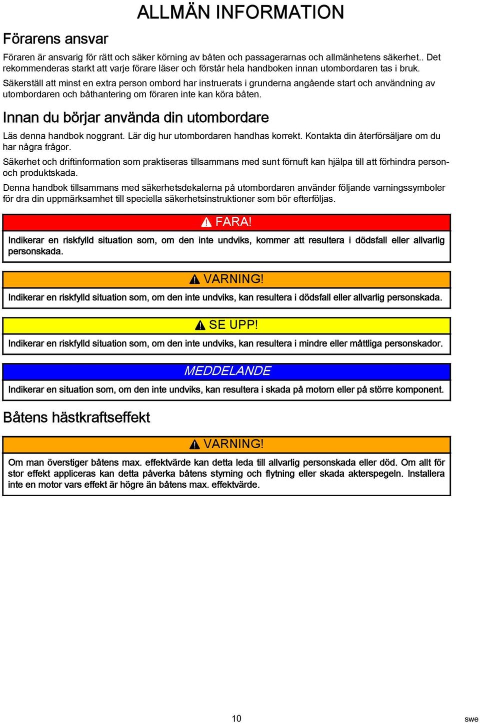 Säkerställ att minst en extra person ombord har instruerats i grunderna angående start och användning av utombordaren och båthantering om föraren inte kan köra båten.