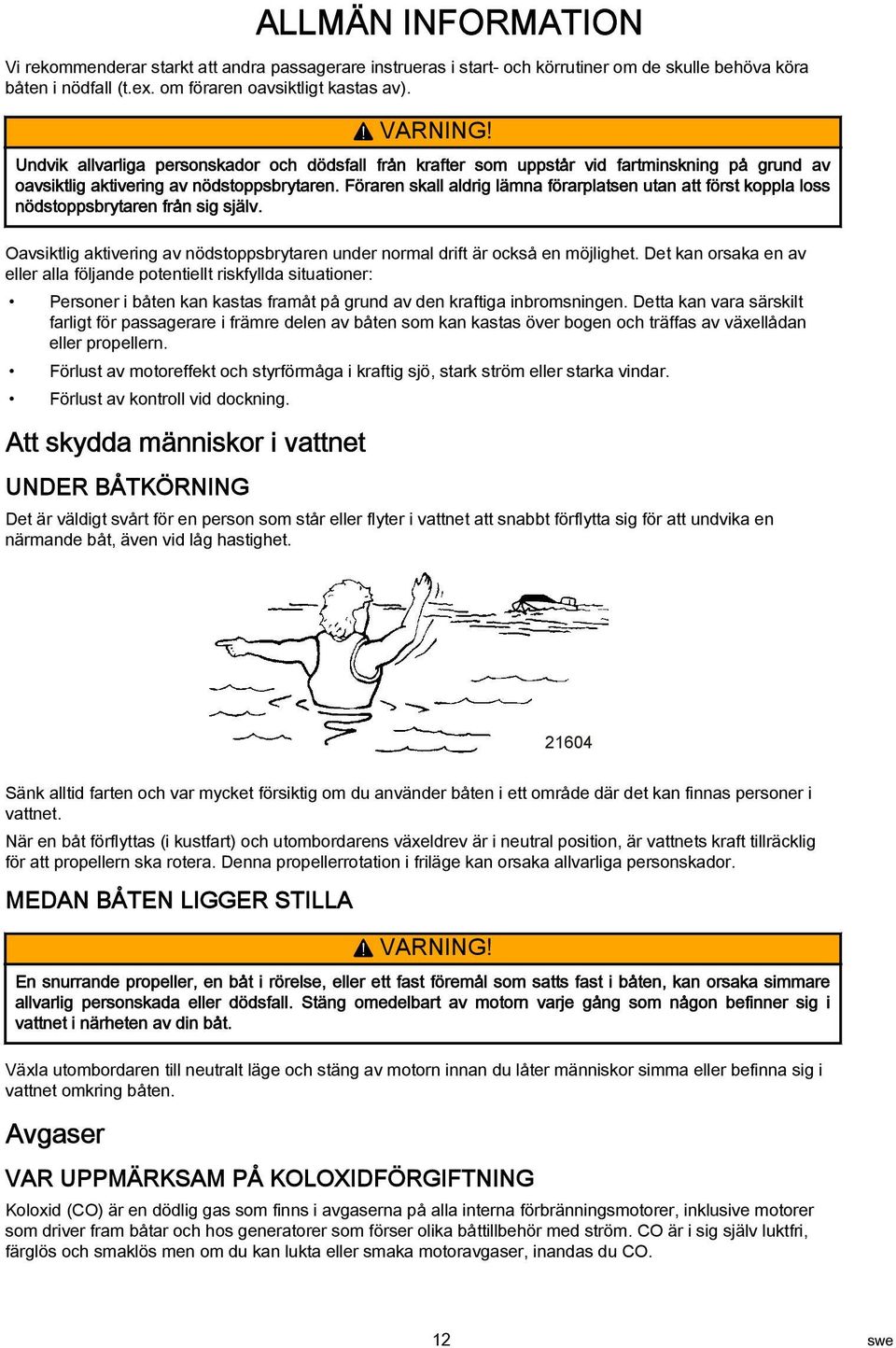 Föraren skall aldrig lämna förarplatsen utan att först koppla loss nödstoppsbrytaren från sig själv. Oavsiktlig aktivering av nödstoppsbrytaren under normal drift är också en möjlighet.