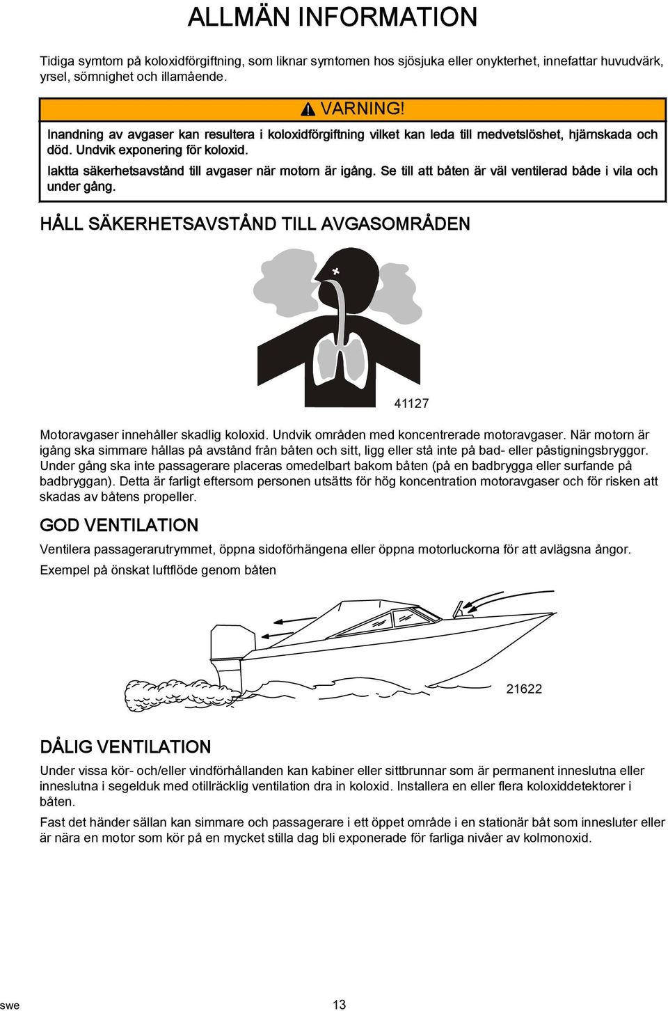 Se till att båten är väl ventilerad både i vila och under gång. HÅLL SÄKERHETSAVSTÅND TILL AVGASOMRÅDEN 41127 Motoravgaser innehåller skadlig koloxid. Undvik områden med koncentrerade motoravgaser.