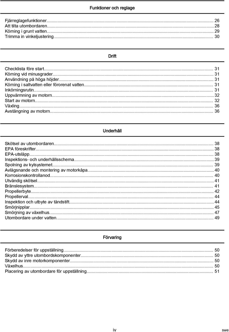 .. 36 Underhåll Skötsel av utombordaren... 38 EPA föreskrifter... 38 EPA utsläpp... 38 Inspektions och underhållsschema... 39 Spolning av kylsystemet... 39 Avlägsnande och montering av motorkåpa.