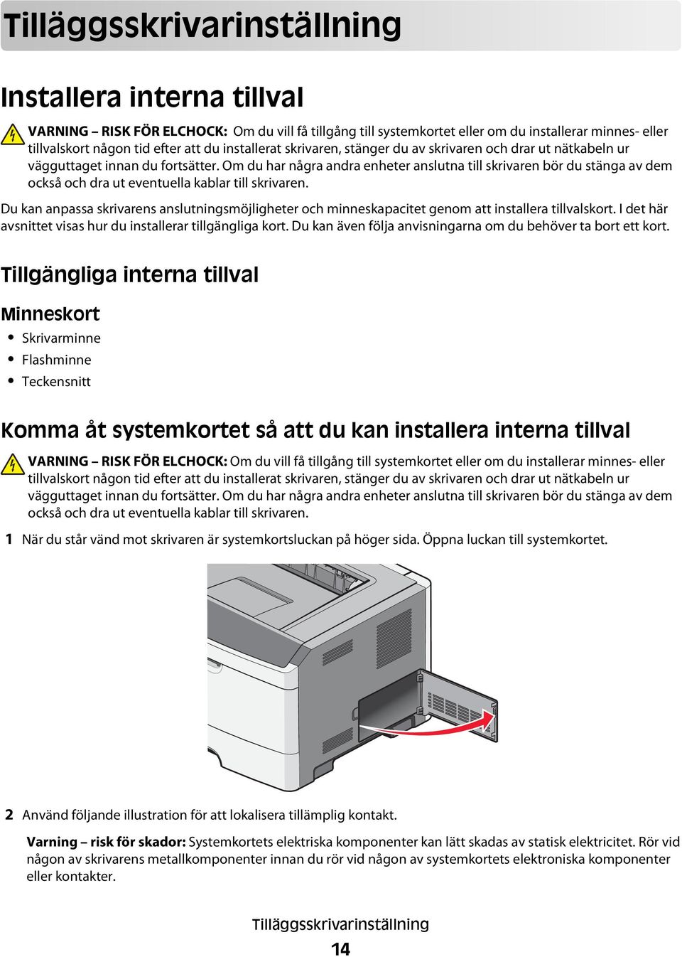 Om du har några andra enheter anslutna till skrivaren bör du stänga av dem också och dra ut eventuella kablar till skrivaren.