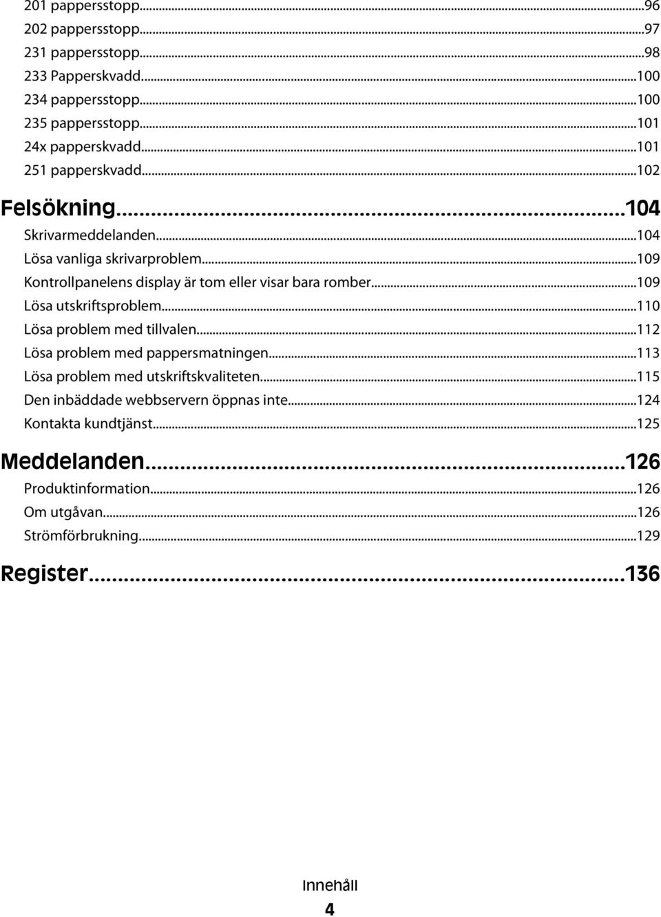 ..109 Lösa utskriftsproblem...110 Lösa problem med tillvalen...112 Lösa problem med pappersmatningen...113 Lösa problem med utskriftskvaliteten.