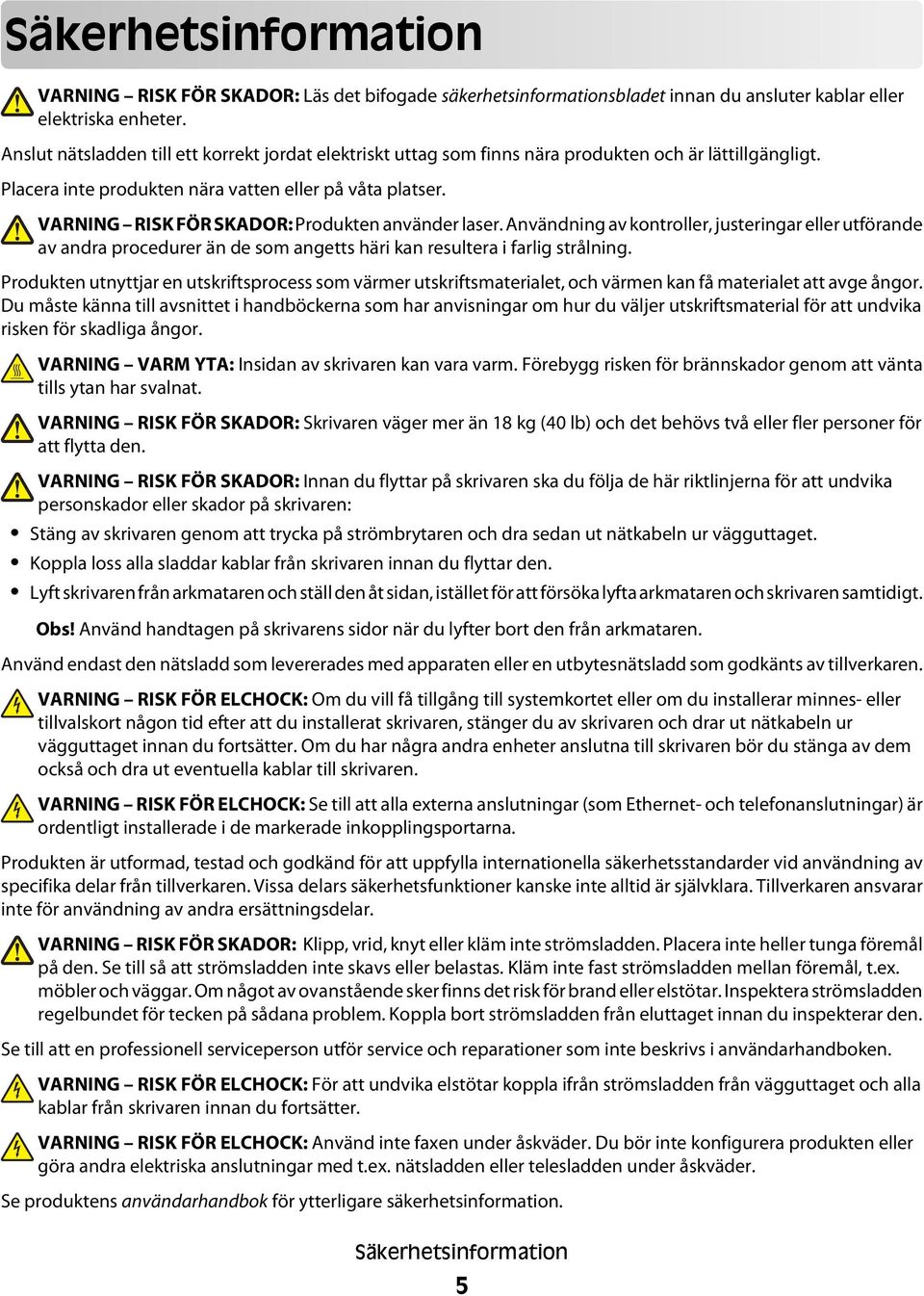 VARNING RISK FÖR SKADOR: Produkten använder laser. Användning av kontroller, justeringar eller utförande av andra procedurer än de som angetts häri kan resultera i farlig strålning.