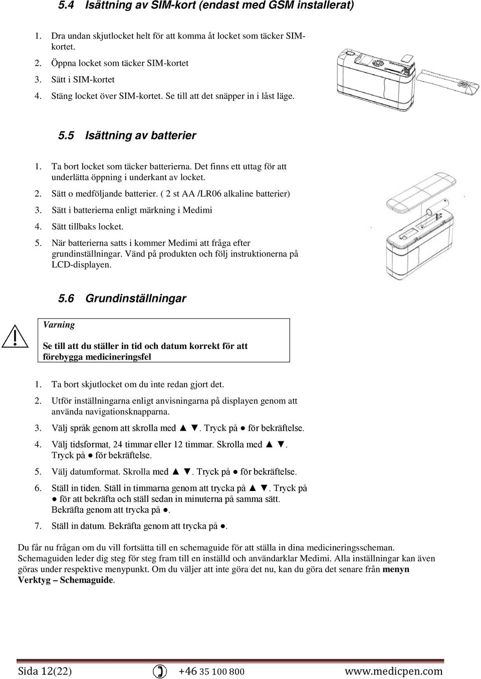 Det finns ett uttag för att underlätta öppning i underkant av locket. 2. Sätt o medföljande batterier. ( 2 st AA /LR06 alkaline batterier) 3. Sätt i batterierna enligt märkning i Medimi 4.