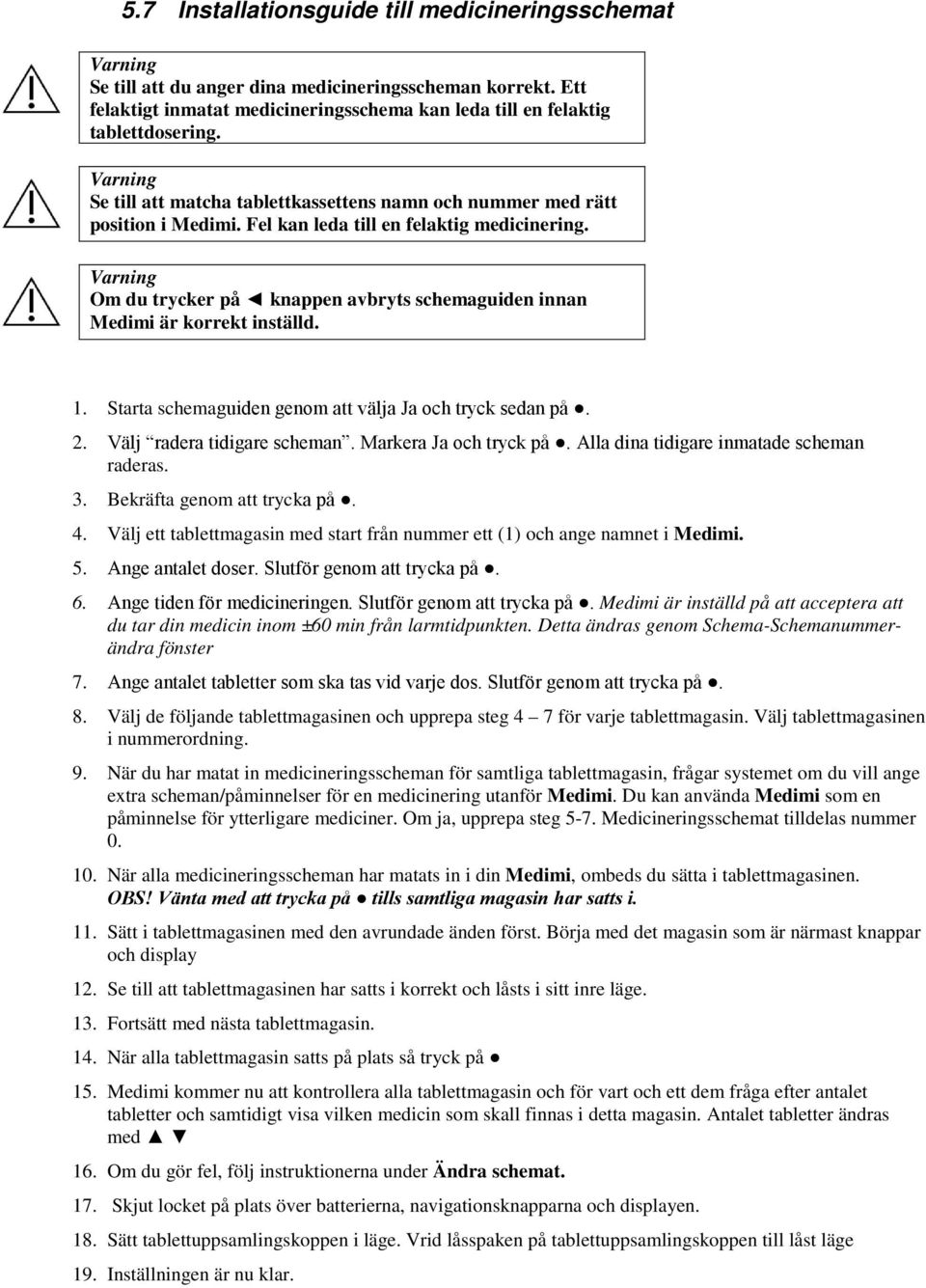 Om du trycker på knappen avbryts schemaguiden innan Medimi är korrekt inställd. 1. Starta schemaguiden genom att välja Ja och tryck sedan på. 2. Välj radera tidigare scheman. Markera Ja och tryck på.