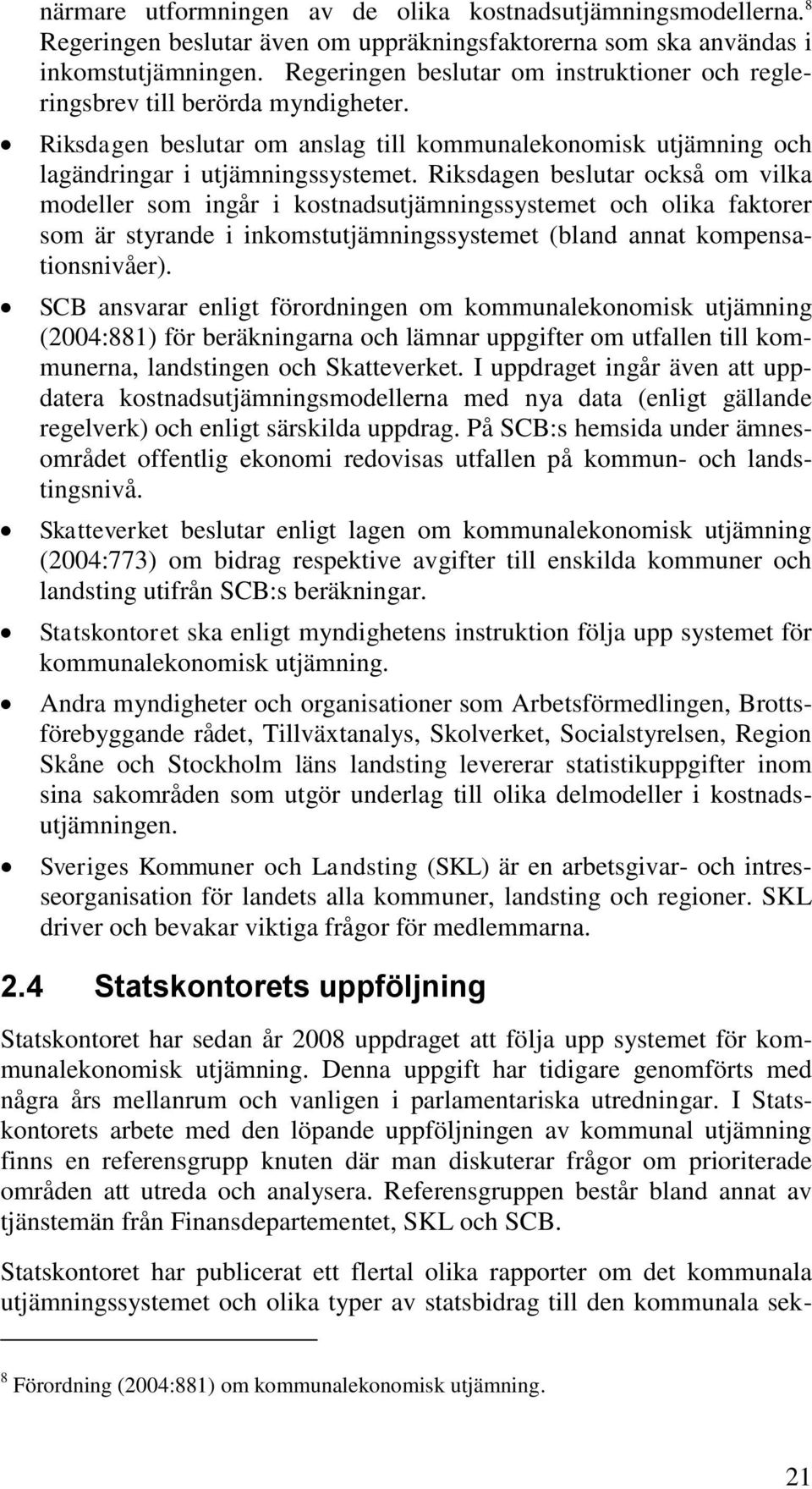 Riksdagen beslutar också om vilka modeller som ingår i kostnadsutjämningssystemet och olika faktorer som är styrande i inkomstutjämningssystemet (bland annat kompensationsnivåer).