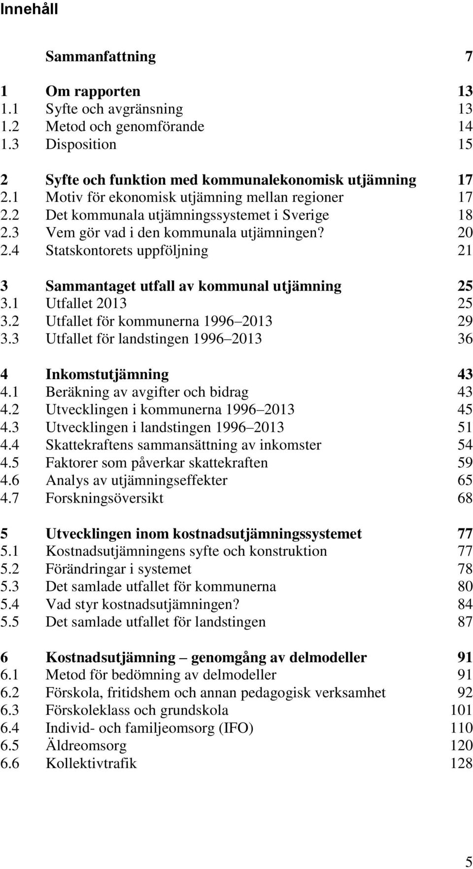 4 Statskontorets uppföljning 21 3 Sammantaget utfall av kommunal utjämning 25 3.1 Utfallet 2013 25 3.2 Utfallet för kommunerna 1996 2013 29 3.