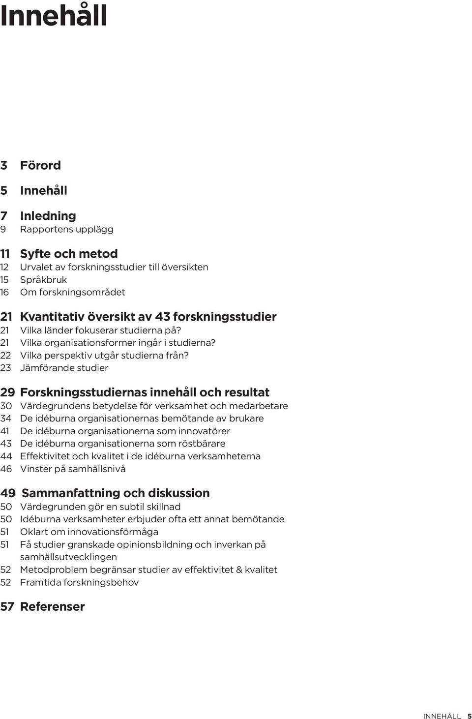 23 Jämförande studier 29 Forskningsstudiernas innehåll och resultat 30 Värdegrundens betydelse för verksamhet och medarbetare 34 De idéburna organisationernas bemötande av brukare 41 De idéburna