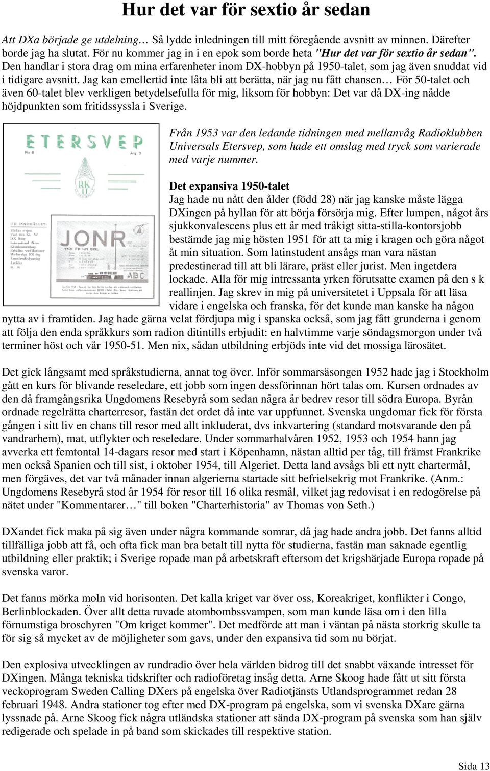 Den handlar i stora drag om mina erfarenheter inom DX-hobbyn på 1950-talet, som jag även snuddat vid i tidigare avsnitt.