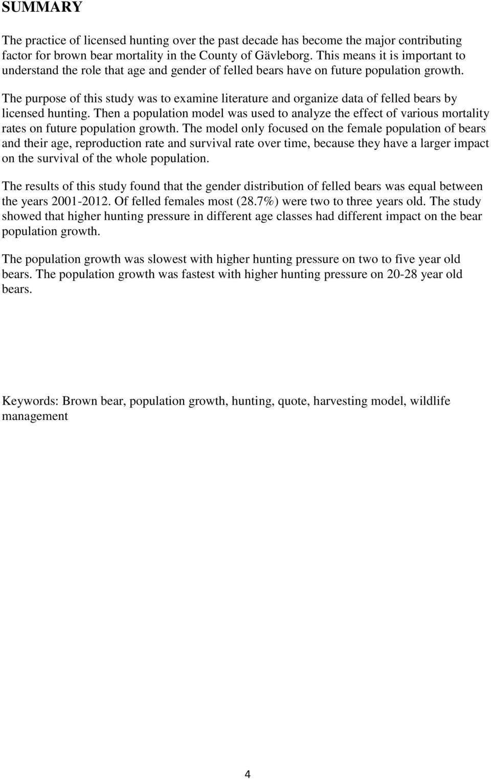 The purpose of this study was to examine literature and organize data of felled bears by licensed hunting.