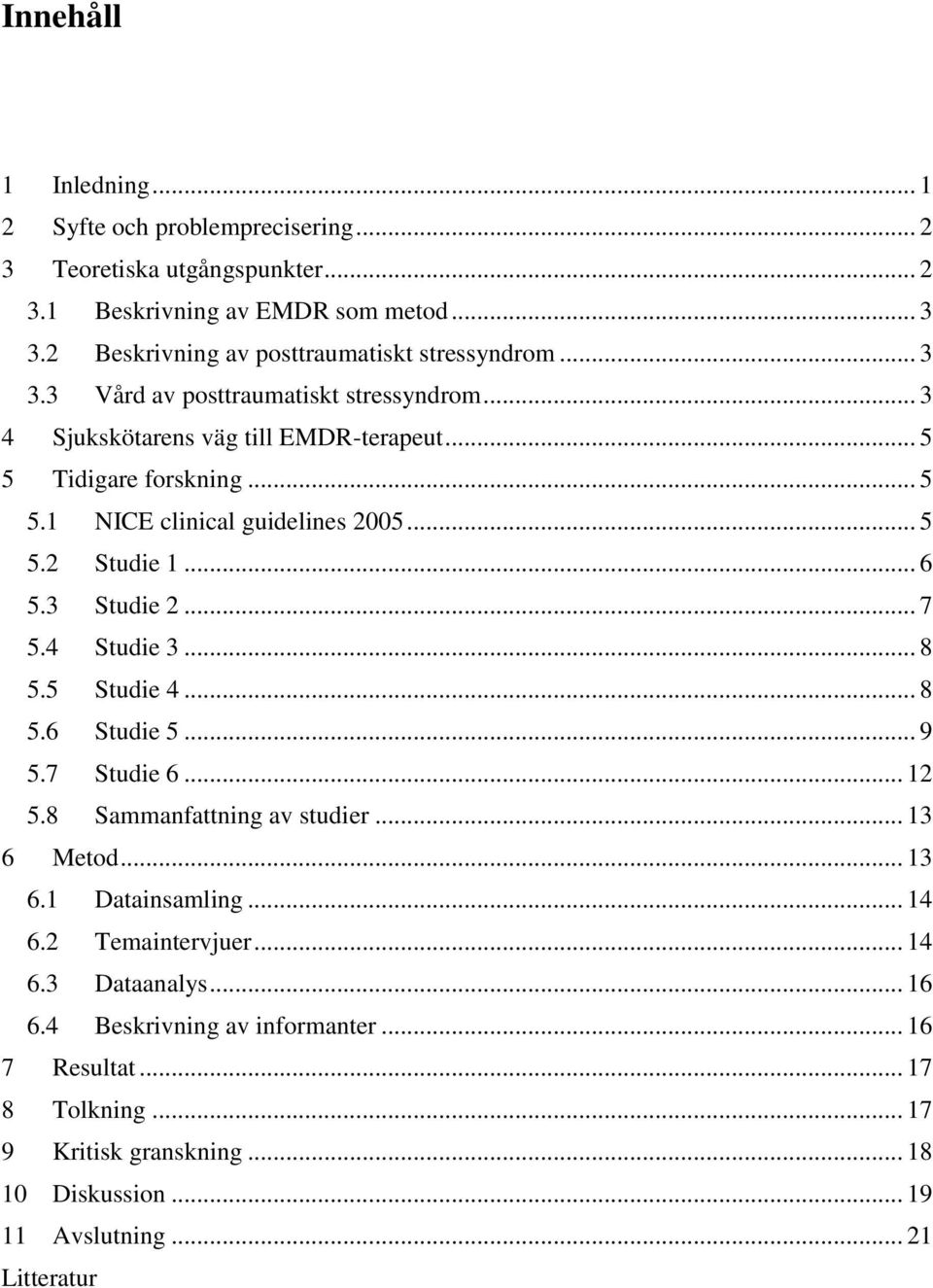 .. 5 5.2 Studie 1... 6 5.3 Studie 2... 7 5.4 Studie 3... 8 5.5 Studie 4... 8 5.6 Studie 5... 9 5.7 Studie 6... 12 5.8 Sammanfattning av studier... 13 6 Metod... 13 6.1 Datainsamling.