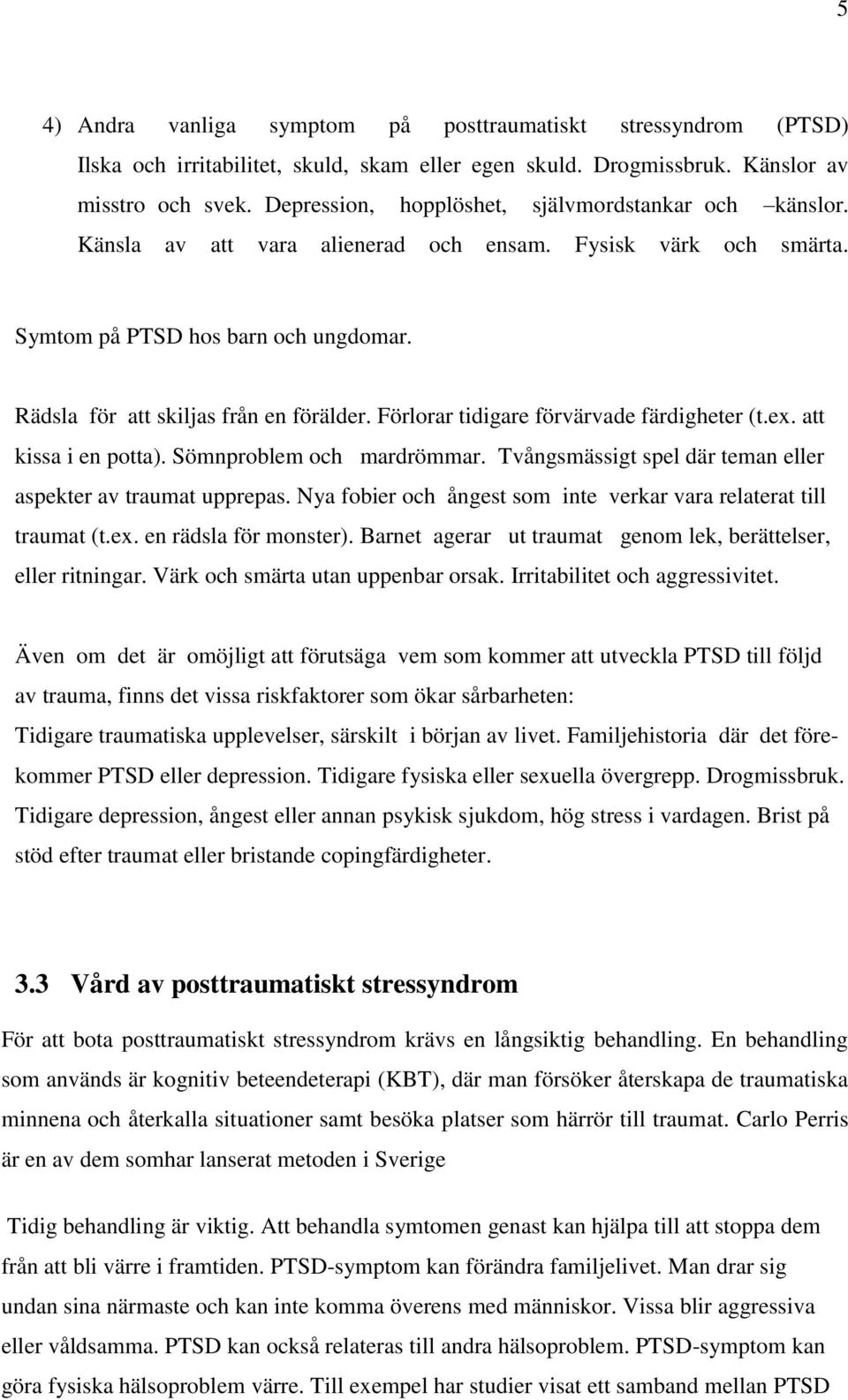 Förlorar tidigare förvärvade färdigheter (t.ex. att kissa i en potta). Sömnproblem och mardrömmar. Tvångsmässigt spel där teman eller aspekter av traumat upprepas.